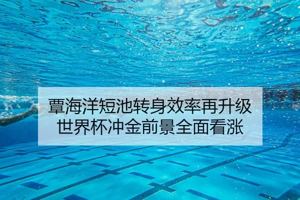 覃海洋短池转身效率再升级 世界杯冲金前景全面看涨